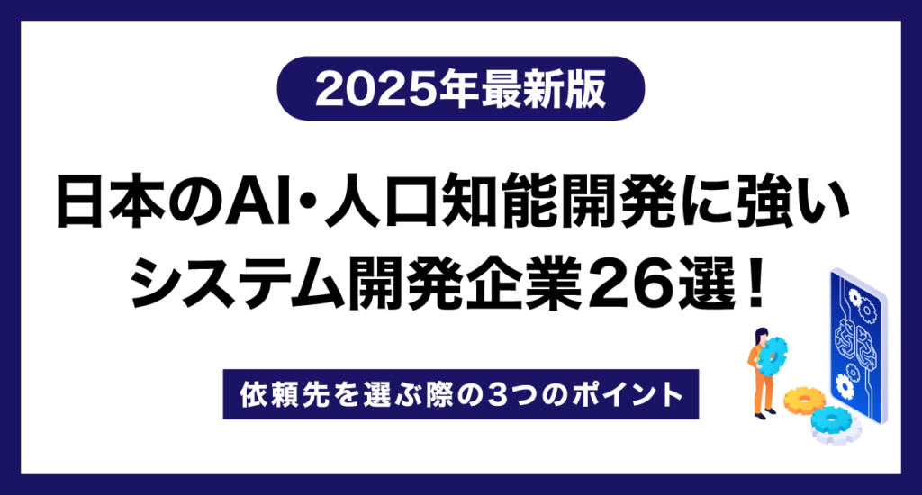日本のAI・人口知能開発に強いシステム開発企業26選！依頼先を選ぶ際の3つのポイント【2025年最新版】