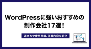 WordPressに強いおすすめの制作会社18選!選び方や費用相場、依頼内容を紹介