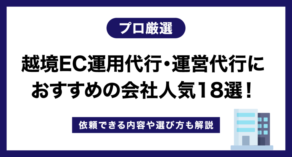 【プロ厳選】越境EC運用代行・運営代行におすすめの会社人気19選！依頼できる内容や選び方も解説