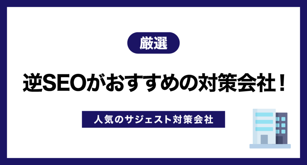 【厳選】逆SEOがおすすめの対策会社！人気のサジェスト対策会社