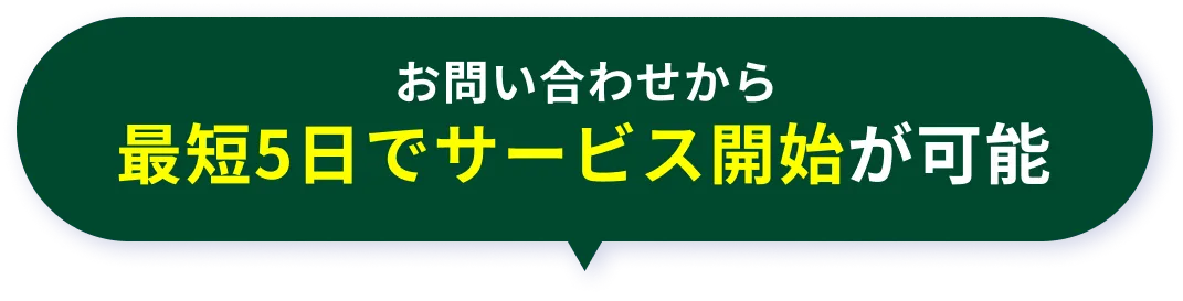 お問い合わせから最短5日でサービス開始が可能