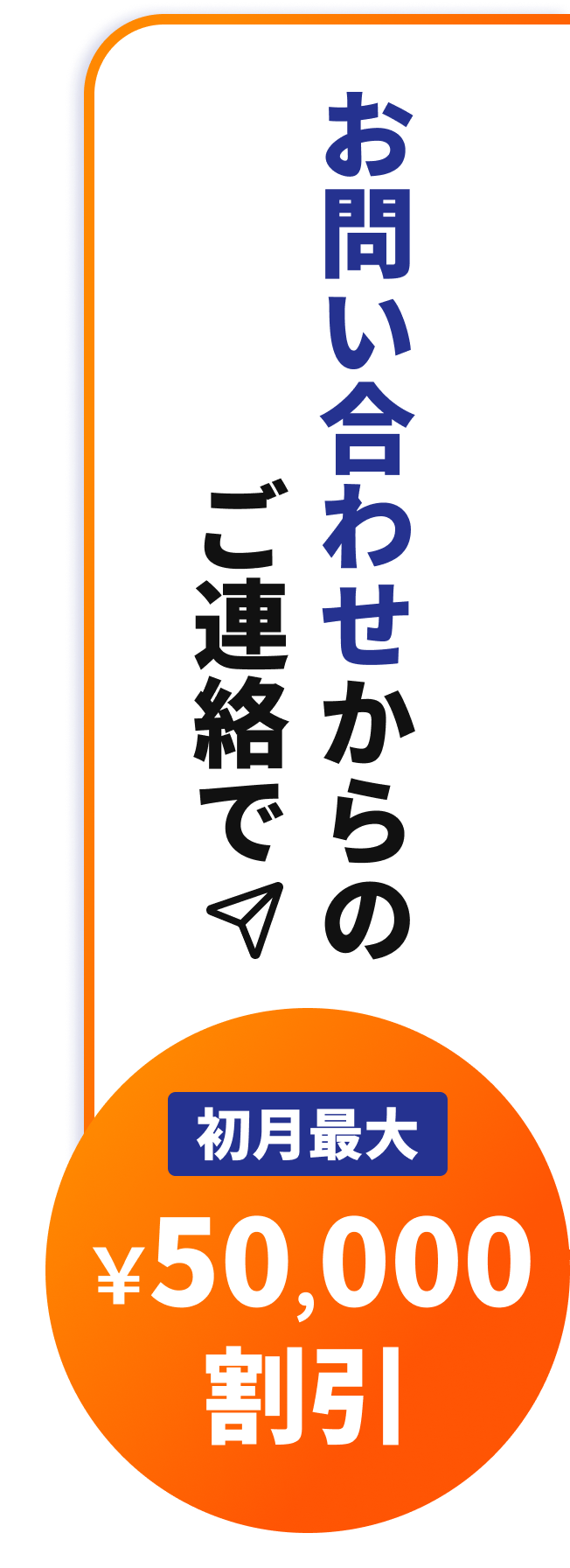 お問い合わせからのご連絡で、初月最大50,000円割引!!