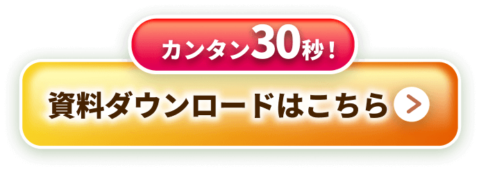 カンタン30秒！資料ダウンロードはこちら